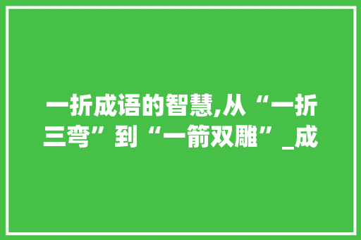 一折成语的智慧,从“一折三弯”到“一箭双雕”_成语中的生活哲学
