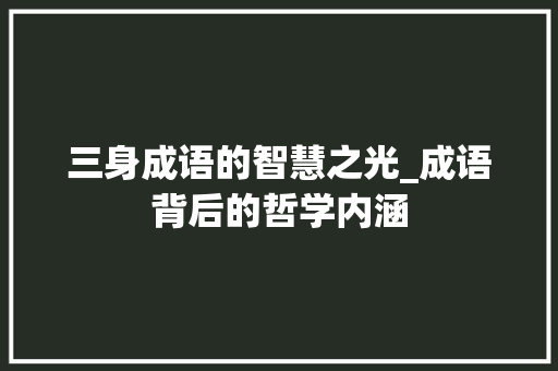三身成语的智慧之光_成语背后的哲学内涵