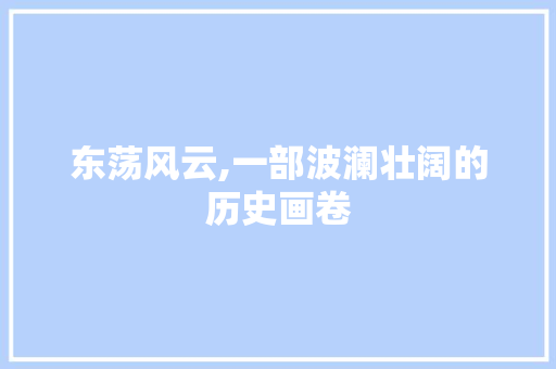 东荡风云,一部波澜壮阔的历史画卷