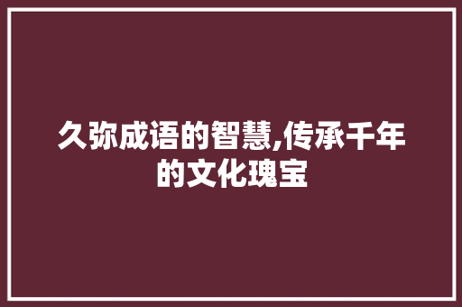 久弥成语的智慧,传承千年的文化瑰宝
