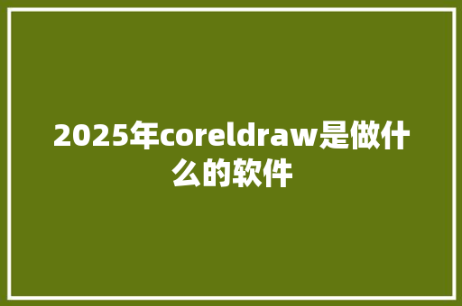 2025年coreldraw是做什么的软件
