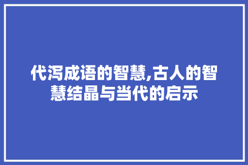 代泻成语的智慧,古人的智慧结晶与当代的启示
