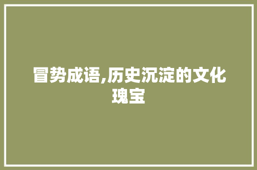 冒势成语,历史沉淀的文化瑰宝