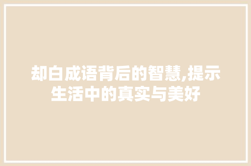 却白成语背后的智慧,提示生活中的真实与美好