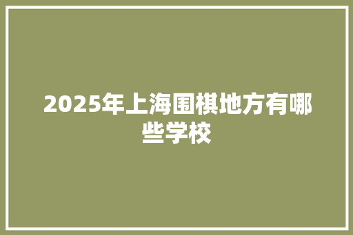 2025年上海围棋地方有哪些学校