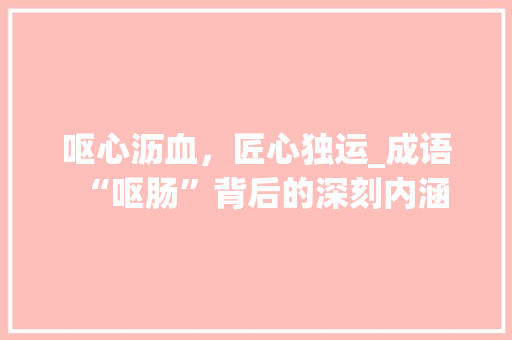 呕心沥血，匠心独运_成语“呕肠”背后的深刻内涵