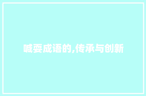 喊耍成语的,传承与创新
