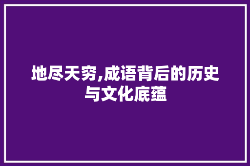 地尽天穷,成语背后的历史与文化底蕴