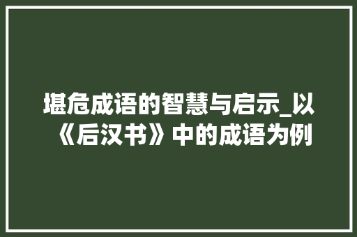 堪危成语的智慧与启示_以《后汉书》中的成语为例