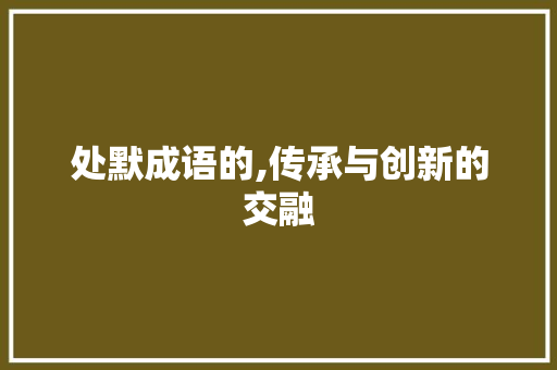 处默成语的,传承与创新的交融