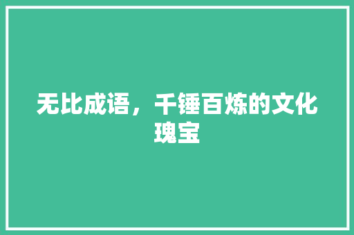 无比成语，千锤百炼的文化瑰宝