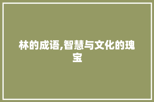 林的成语,智慧与文化的瑰宝