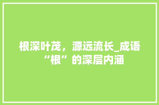 根深叶茂，源远流长_成语“根”的深层内涵