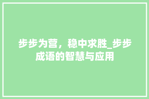 步步为营，稳中求胜_步步成语的智慧与应用