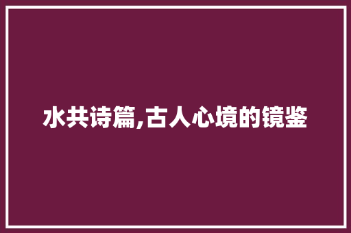 水共诗篇,古人心境的镜鉴