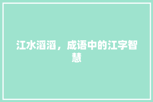 江水滔滔，成语中的江字智慧