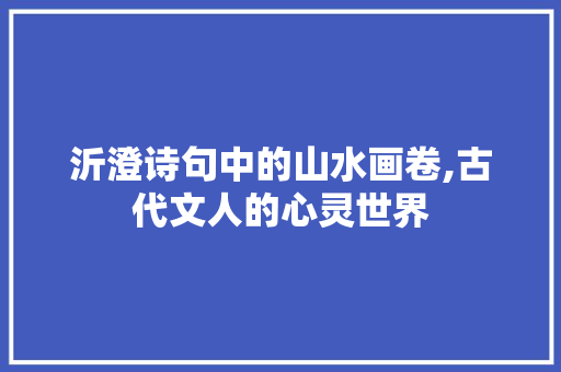 沂澄诗句中的山水画卷,古代文人的心灵世界