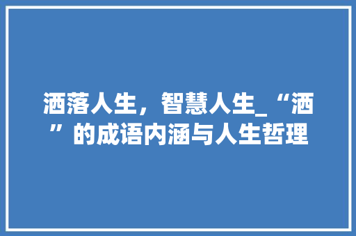 洒落人生，智慧人生_“洒”的成语内涵与人生哲理