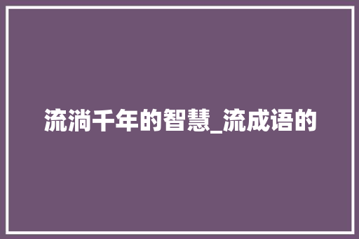 流淌千年的智慧_流成语的