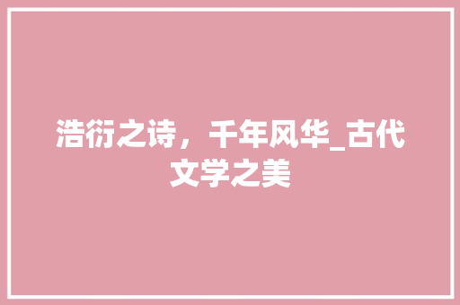 浩衍之诗，千年风华_古代文学之美