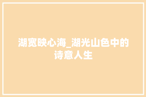 湖宽映心海_湖光山色中的诗意人生