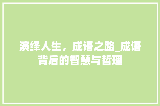 演绎人生，成语之路_成语背后的智慧与哲理