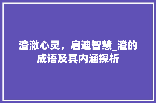 澄澈心灵，启迪智慧_澄的成语及其内涵探析