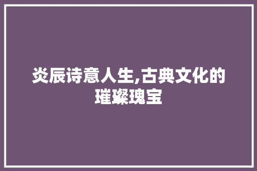 炎辰诗意人生,古典文化的璀璨瑰宝