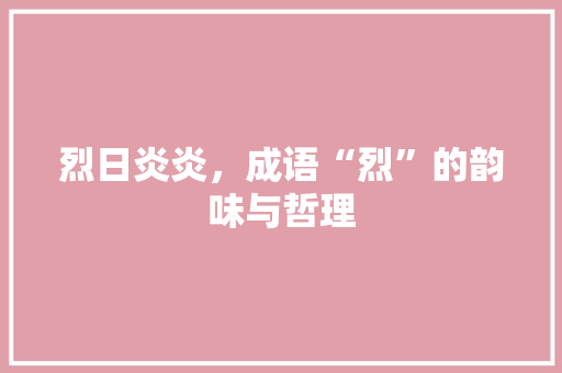 烈日炎炎，成语“烈”的韵味与哲理