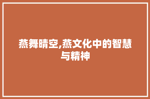 燕舞晴空,燕文化中的智慧与精神