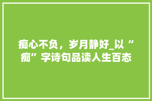 痴心不负，岁月静好_以“痴”字诗句品读人生百态