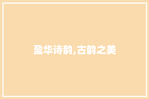 盈华诗韵,古韵之美