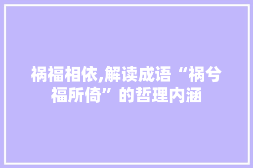 祸福相依,解读成语“祸兮福所倚”的哲理内涵