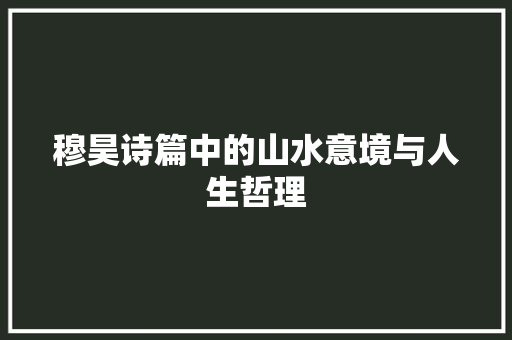 穆昊诗篇中的山水意境与人生哲理