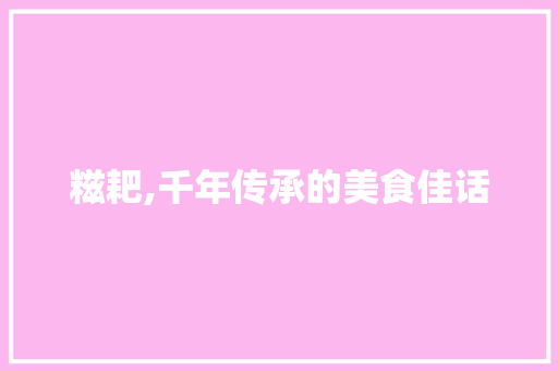 糍耙,千年传承的美食佳话