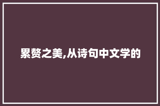 累赘之美,从诗句中文学的