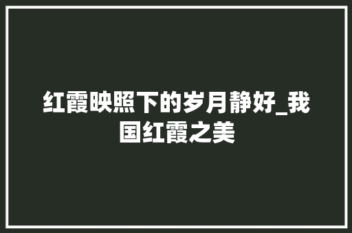 红霞映照下的岁月静好_我国红霞之美