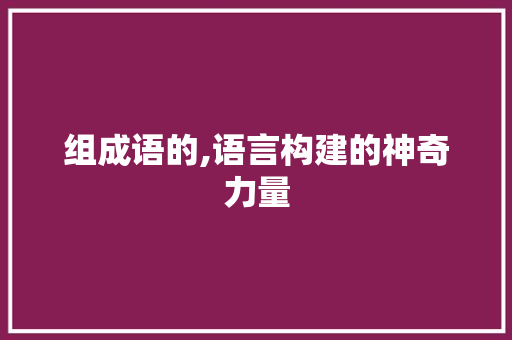 组成语的,语言构建的神奇力量