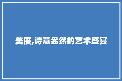 美展,诗意盎然的艺术盛宴