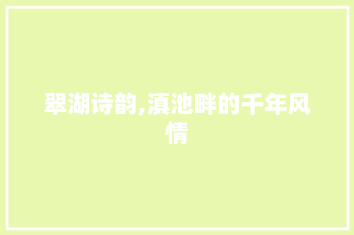 翠湖诗韵,滇池畔的千年风情
