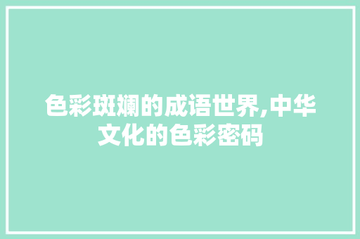 色彩斑斓的成语世界,中华文化的色彩密码