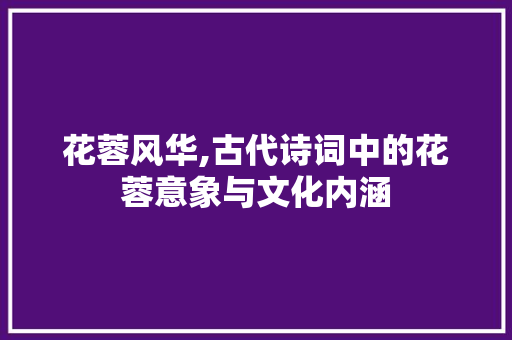 花蓉风华,古代诗词中的花蓉意象与文化内涵