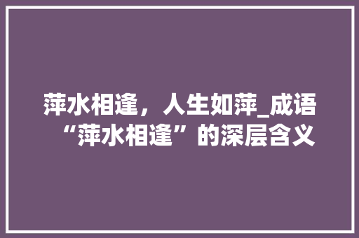 萍水相逢，人生如萍_成语“萍水相逢”的深层含义
