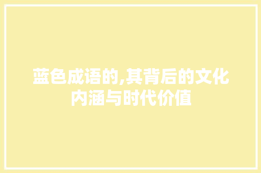 蓝色成语的,其背后的文化内涵与时代价值