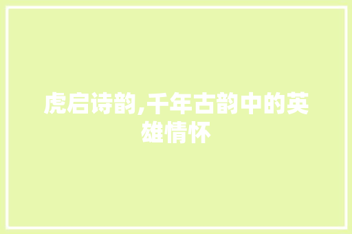 虎启诗韵,千年古韵中的英雄情怀