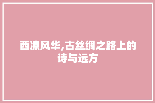 西凉风华,古丝绸之路上的诗与远方