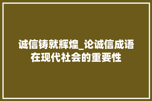 诚信铸就辉煌_论诚信成语在现代社会的重要性