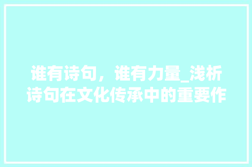谁有诗句，谁有力量_浅析诗句在文化传承中的重要作用