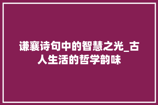 谦襄诗句中的智慧之光_古人生活的哲学韵味