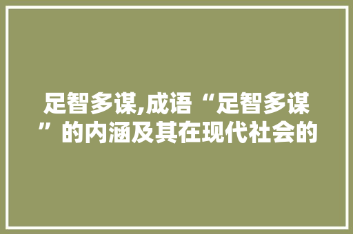 足智多谋,成语“足智多谋”的内涵及其在现代社会的价值